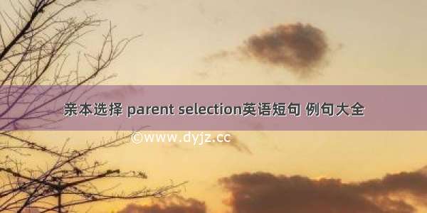 亲本选择 parent selection英语短句 例句大全