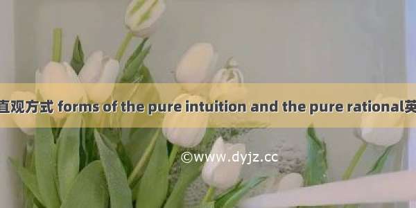 纯粹理性与纯粹直观方式 forms of the pure intuition and the pure rational英语短句 例句大全