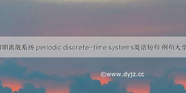 周期离散系统 periodic discrete-time systems英语短句 例句大全