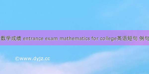 高考数学成绩 entrance exam mathematics for college英语短句 例句大全