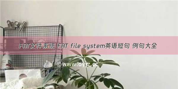 FAT文件系统 FAT file system英语短句 例句大全