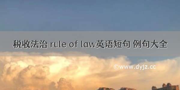 税收法治 rule of law英语短句 例句大全