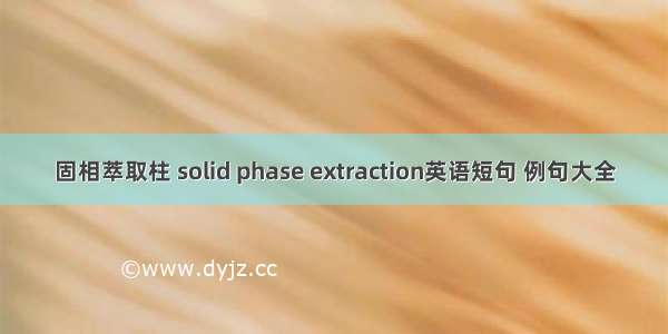 固相萃取柱 solid phase extraction英语短句 例句大全