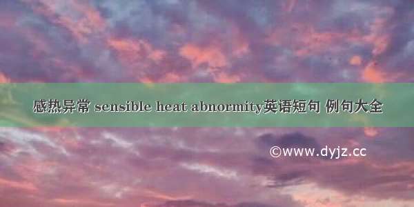 感热异常 sensible heat abnormity英语短句 例句大全