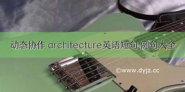 动态协作 architecture英语短句 例句大全