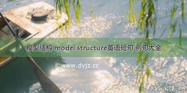 模型结构 model structure英语短句 例句大全