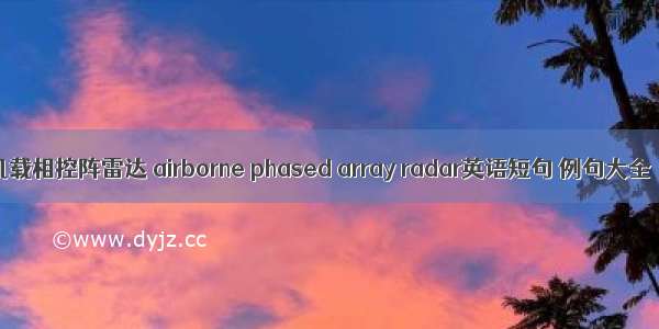 机载相控阵雷达 airborne phased array radar英语短句 例句大全