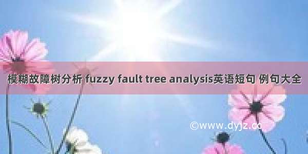 模糊故障树分析 fuzzy fault tree analysis英语短句 例句大全
