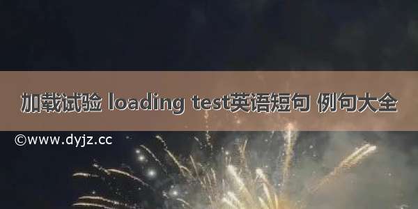 加载试验 loading test英语短句 例句大全