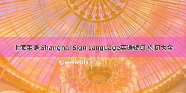 上海手语 Shanghai Sign Language英语短句 例句大全