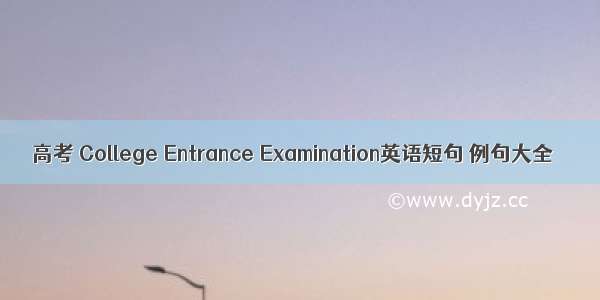 高考 College Entrance Examination英语短句 例句大全