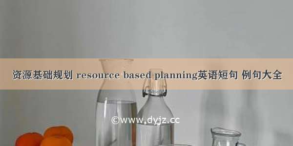 资源基础规划 resource based planning英语短句 例句大全