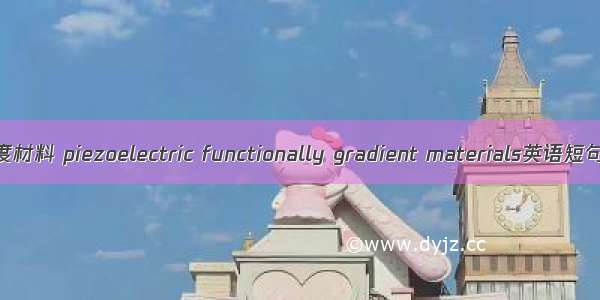 压电功能梯度材料 piezoelectric functionally gradient materials英语短句 例句大全