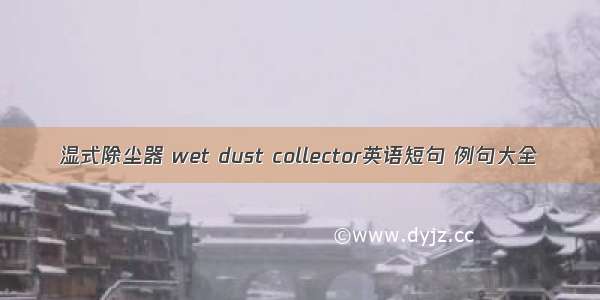 湿式除尘器 wet dust collector英语短句 例句大全