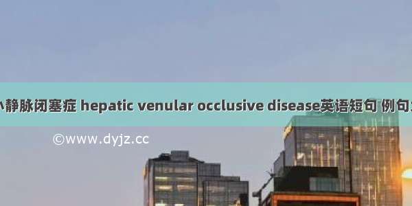 肝小静脉闭塞症 hepatic venular occlusive disease英语短句 例句大全