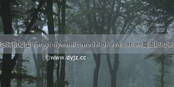 森林动态评价模型 forest dynamic model of evaluation英语短句 例句大全