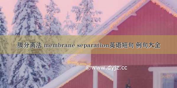 膜分离法 membrane separation英语短句 例句大全