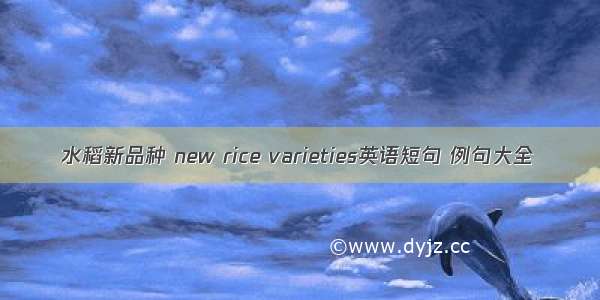 水稻新品种 new rice varieties英语短句 例句大全