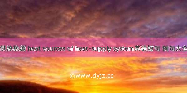 供热热源 heat sources of heat-supply system英语短句 例句大全