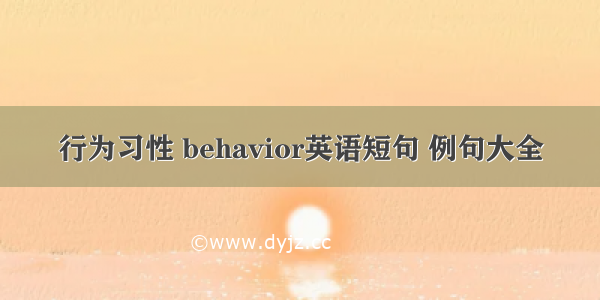 行为习性 behavior英语短句 例句大全