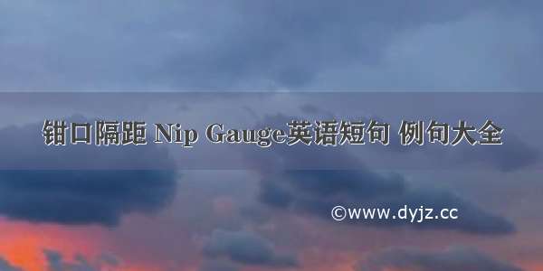 钳口隔距 Nip Gauge英语短句 例句大全