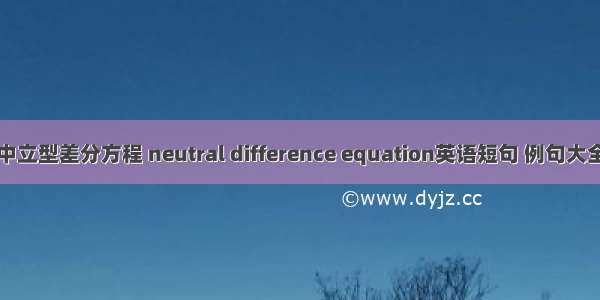中立型差分方程 neutral difference equation英语短句 例句大全