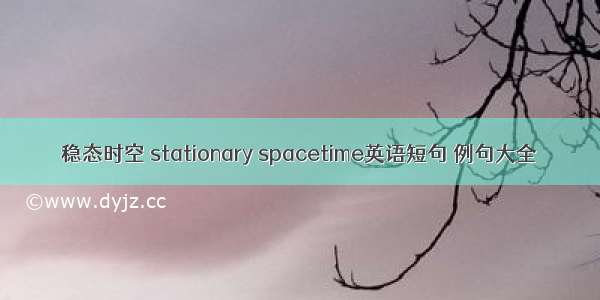 稳态时空 stationary spacetime英语短句 例句大全