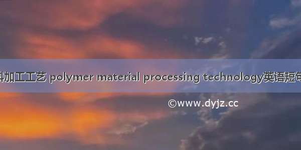 高分子材料加工工艺 polymer material processing technology英语短句 例句大全