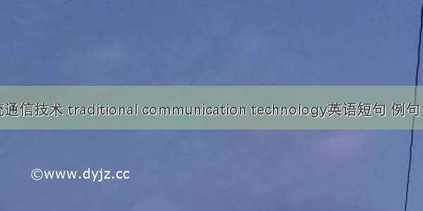 传统通信技术 traditional communication technology英语短句 例句大全