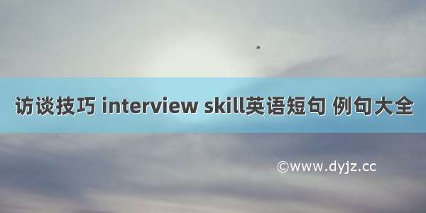 访谈技巧 interview skill英语短句 例句大全