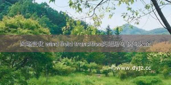 风场变化 wind field transition英语短句 例句大全