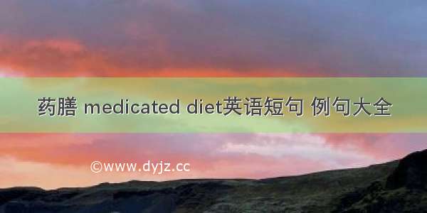 药膳 medicated diet英语短句 例句大全