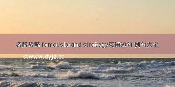 名牌战略 famous brand strategy英语短句 例句大全