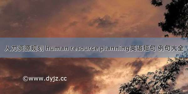人力资源规划 human resource planning英语短句 例句大全