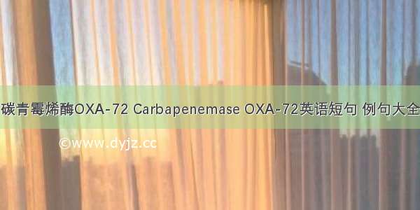 碳青霉烯酶OXA-72 Carbapenemase OXA-72英语短句 例句大全