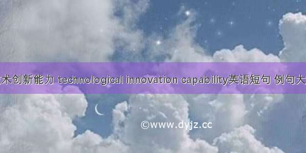 技术创新能力 technological innovation capability英语短句 例句大全