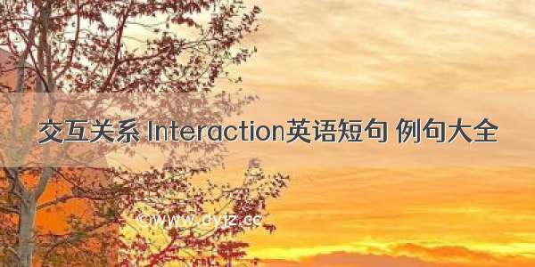 交互关系 Interaction英语短句 例句大全