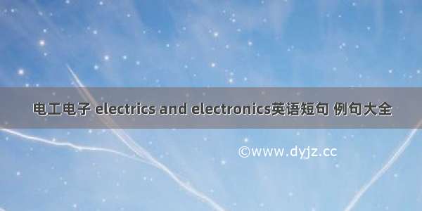 电工电子 electrics and electronics英语短句 例句大全