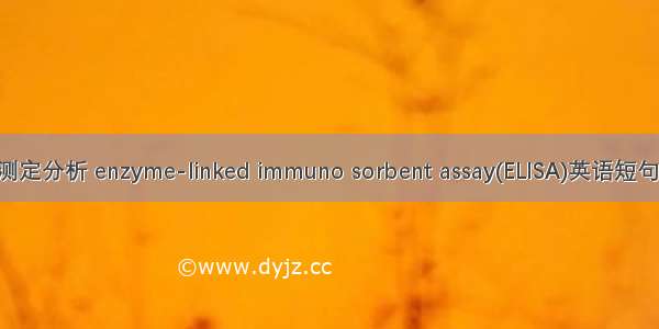 酶联免疫测定分析 enzyme-linked immuno sorbent assay(ELISA)英语短句 例句大全