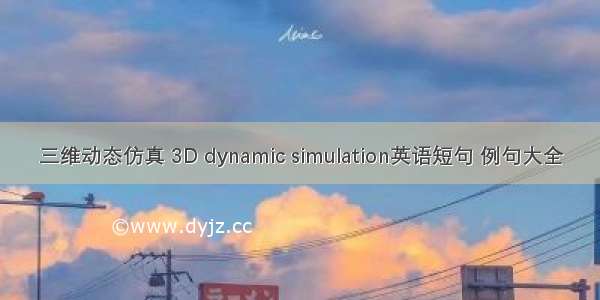 三维动态仿真 3D dynamic simulation英语短句 例句大全