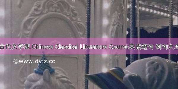 古代文学课 Chinese Classical Literature Course英语短句 例句大全