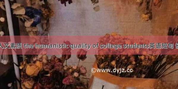 大学生人文素质 the humanistic quality of college students英语短句 例句大全