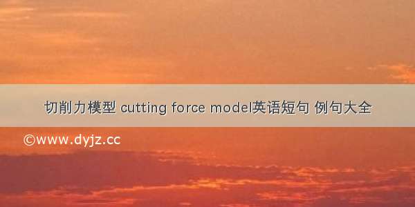 切削力模型 cutting force model英语短句 例句大全