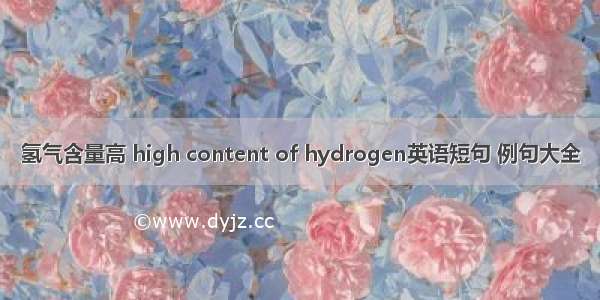 氢气含量高 high content of hydrogen英语短句 例句大全