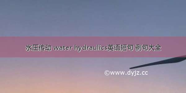 水压传动 water hydraulics英语短句 例句大全