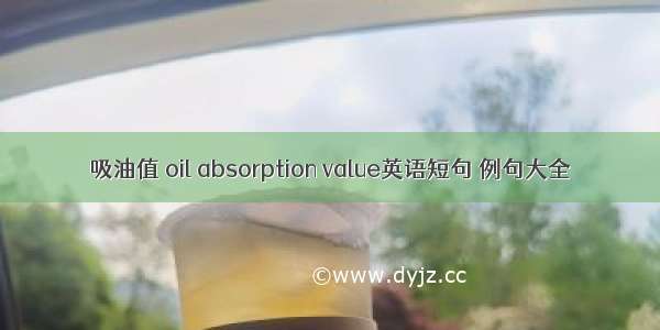 吸油值 oil absorption value英语短句 例句大全