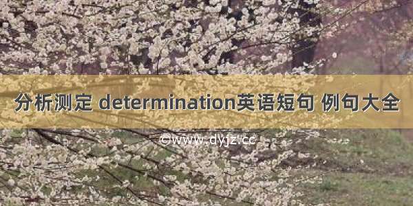 分析测定 determination英语短句 例句大全