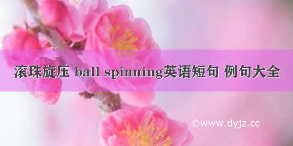 滚珠旋压 ball spinning英语短句 例句大全