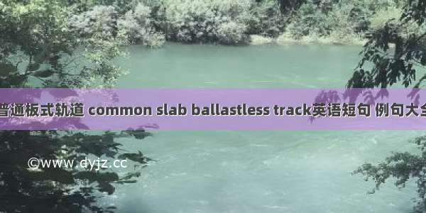 普通板式轨道 common slab ballastless track英语短句 例句大全