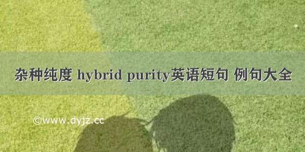 杂种纯度 hybrid purity英语短句 例句大全